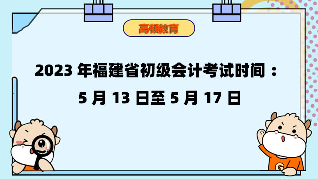 2023年福建省初级会计考试时间：5月13日至5月17日