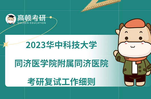 2023华中科技大学同济医学院附属同济医院考研复试工作细则一览！