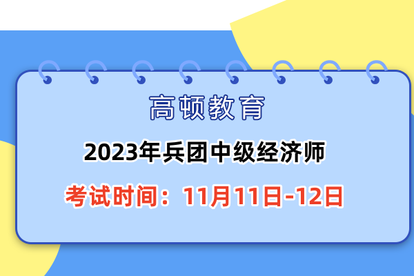 2023年兵团中级经济师考试时间：11月11-12日