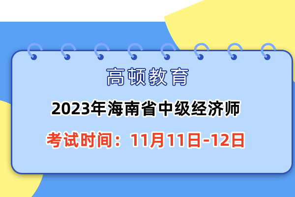 2023年海南省中级经济师考试时间：11月11日-12日