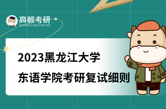 2023黑龙江大学东语学院考研复试工作细则公布！