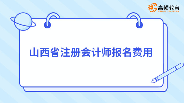 2023年山西省注册会计师报名费用（专业80元/科+综合180元）