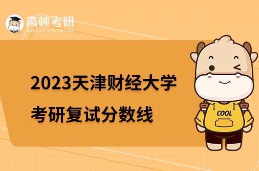 2023天津财经大学考研复试分数线是多少？最高399分