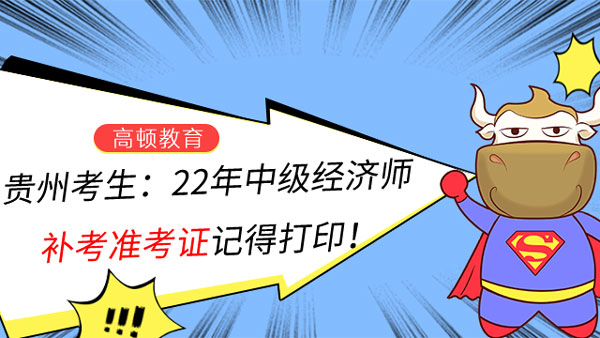 贵州考生：22年中级经济师补考准考证记得打印！