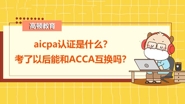 aicpa认证是什么？考了以后能和ACCA互换吗？