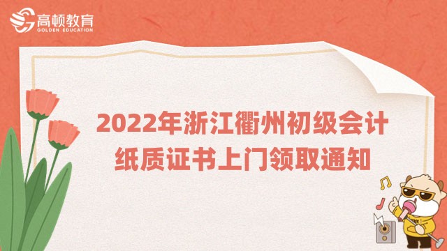 通知：2022年浙江衢州初级会计纸质证书上门领取通知