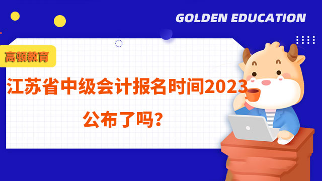 江苏省中级会计报名时间2023公布了吗?