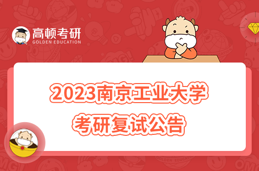 2023南京工业大学考研复试公告公布！3月31日报到