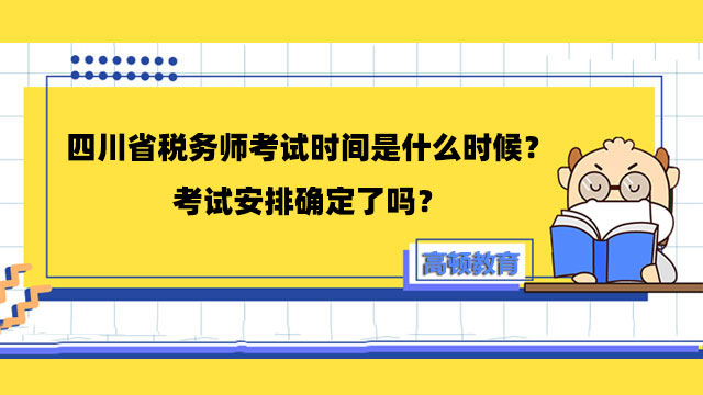 四川省税务师考试时间是什么时候？考试安排确定了吗？