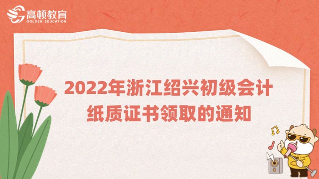 通知：2022年浙江紹興初級會計紙質證書領取的通知