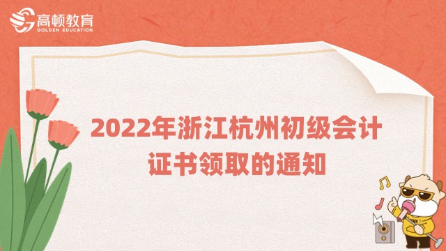 通知：2022年浙江杭州初级会计证书领取的通知