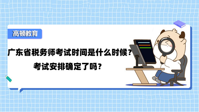 廣東省稅務師考試時間是什麼時候？考試安排確定了嗎？