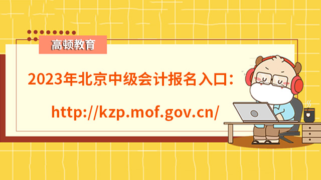 2023年北京中級會計報名入口：http://kzp.mof.gov.cn/