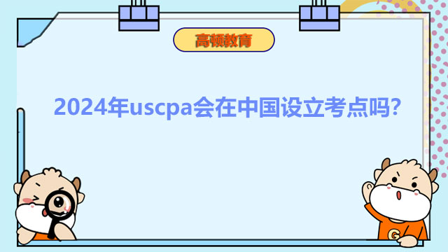 2024年uscpa會在中國設立考點嗎？