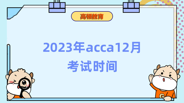 2023年acca12月考试时间一览，速戳了解详细报考信息！