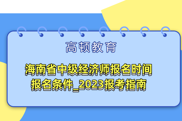 海南省中級經濟師報名時間報名條件_2023報考指南