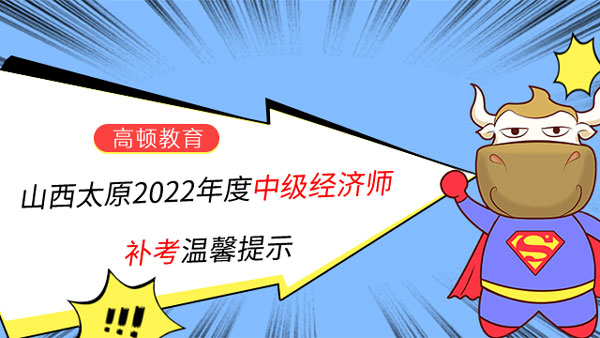 山西太原考區2022年度中級經濟師補考溫馨提示