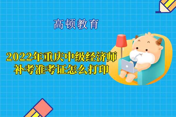 2022年重庆中级经济师补考准考证怎么打印