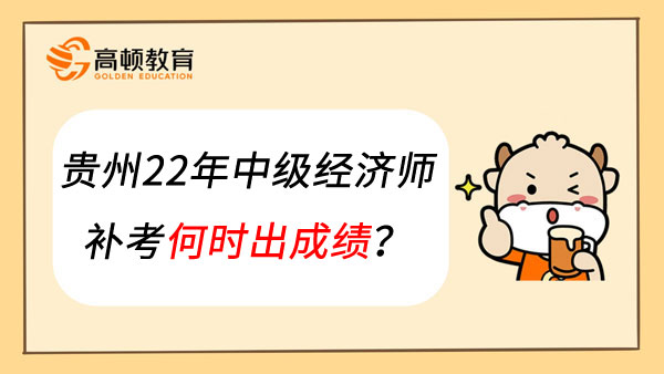 贵州22年中级经济师补考何时出成绩？