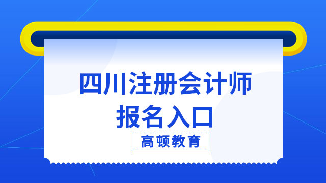 （2023年）四川注册会计师报名入口官网开通！内附最新报名流程详解！