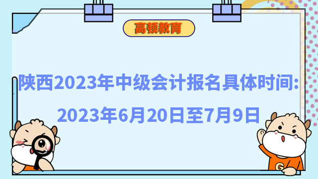陕西2023年中级会计报名具体时间:2023年6月20日至7月9日