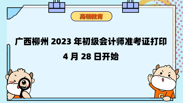 广西柳州2023年初级会计师准考证打印：4月28日开始
