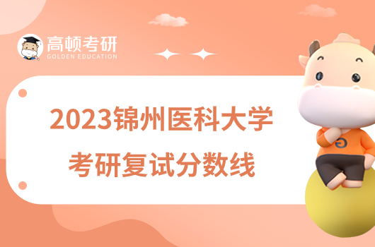 2023锦州医科大学考研复试分数线已公布！