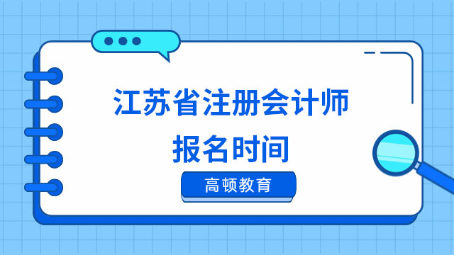 2023年江苏省注册会计师报名时间和考试时间安排均已定档：四月，八月！