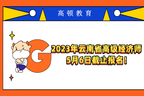 2023年云南省高级经济师5月6日截止报名！