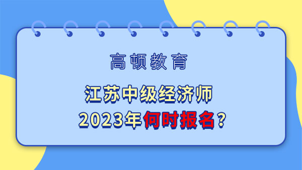 江蘇中級經濟師2023年何時報名？