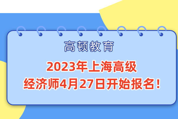 2023年上海高级经济师4月27日开始报名！