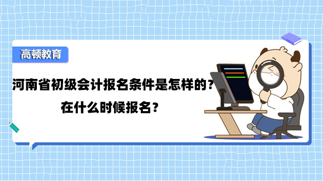 河南省初級會計報名條件是怎樣的？在什麼時候報名？