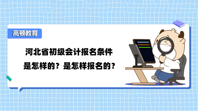 河北省初级会计报名条件是怎样的？是怎样报名的？