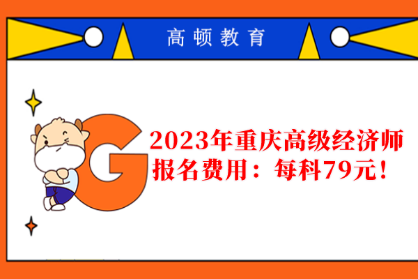 2023年重庆高级经济师报名费用：每科79元！