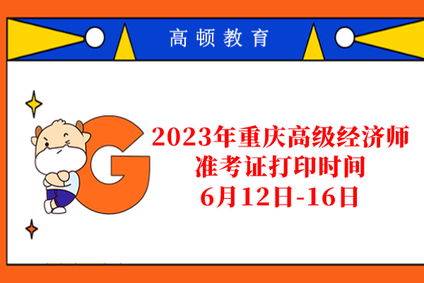 2023年重庆高级经济师准考证打印时间：6月12日-16日