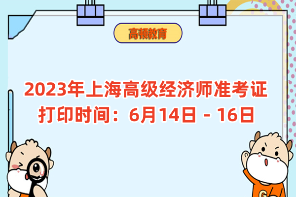 2023年上海高级经济师准考证打印时间：6月14日－16日
