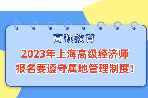 2023年上海高级经济师报名要遵守属地管理制度！