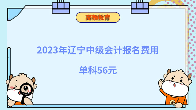 2023年辽宁中级会计报名费用单科56元