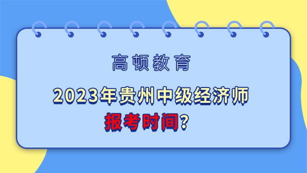 2023年贵州中级经济师报考时间预计在什么时候？