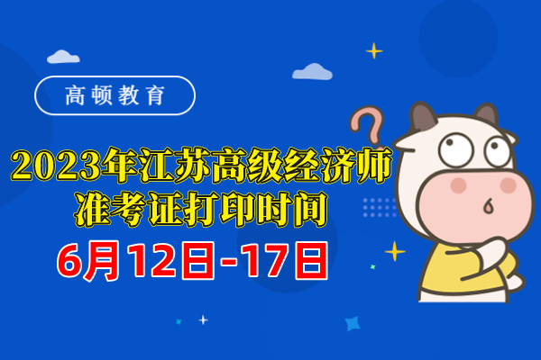 2023年江蘇高級經濟師准考證打印時間：6月12日-17日