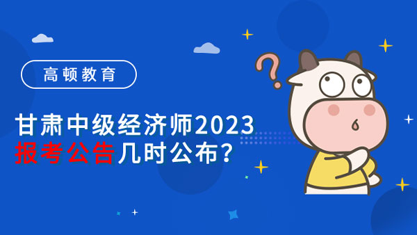 甘肅中級經濟師2023年報考公告幾時公佈？