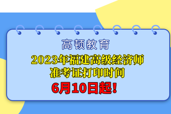 2023年福建高级经济师准考证打印时间：6月10日起！