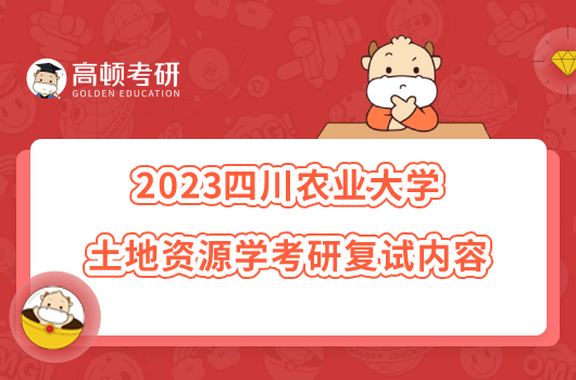 2023四川农业大学土地资源学考研复试内容一览！