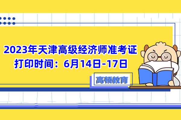 2023年天津高級經濟師准考證打印時間：6月14日-17日