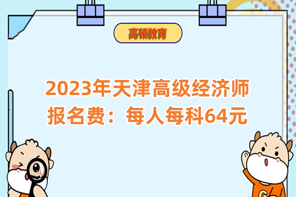 2023年天津高級經濟師報名費：每人每科64元