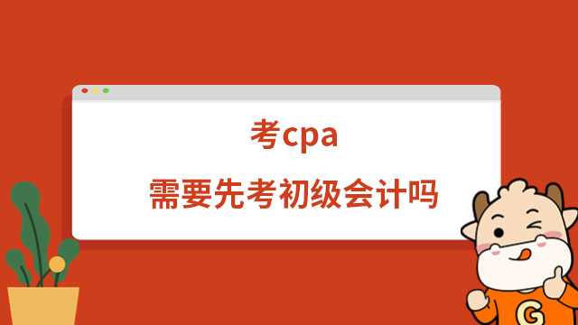 考cpa需要先考初級會計嗎？不需要，滿足cpa報名條件即可