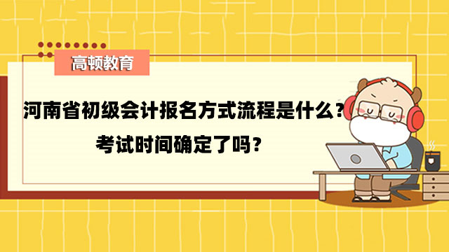 河南省初級會計報名方式流程是什麼？考試時間確定了嗎？