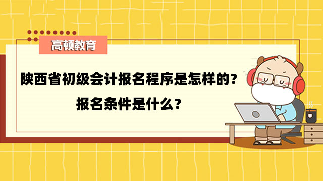 陝西省初級會計報名程序是怎樣的？報名條件是什麼？