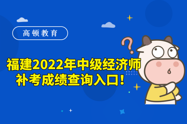 福建2022年中級經濟師補考成績查詢入口！