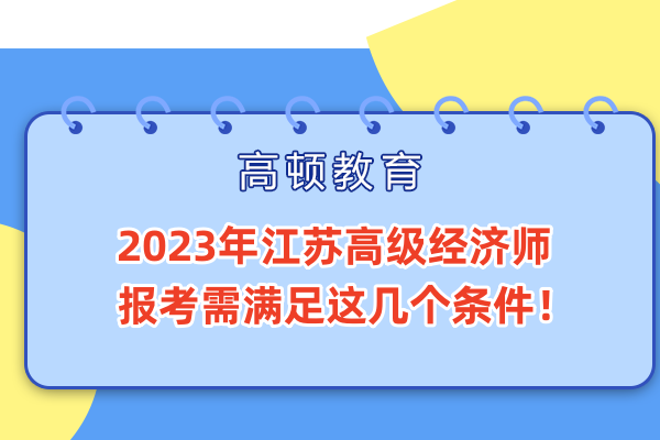 2023年江苏高级经济师报考需满足这几个条件！